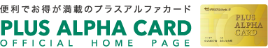 便利でお得が満載のプラスアルファカード PLUS ALPHA CARD OFFICIAL HOME PAGE