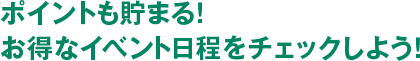 ポイントも貯まる! お得なイベント日程をチェックしよう!