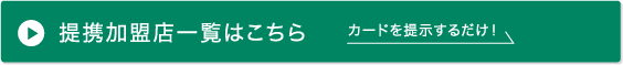 提携加盟店一覧はこちら カードを提示するだけ!